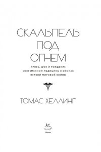 Хеллинг Т. Скальпель под огнем: Кровь, шок и рождение современной медицины в окопах Первой мировой войны