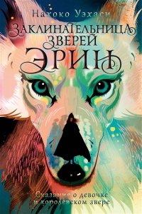 Уэхаси Н. Заклинательница зверей Эрин. Сказание о девочке и королевском звере