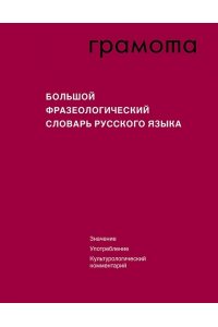 Большой фразеологический словарь русского языка.Значение, Употребление, Культурологический комментар
