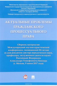 Актуальные проблемы гражданского процессуального права. Сборник материалов Международной научно-практической конференции, посвященной 80-летию со дня рождения доктора юр. наук, профессора, заслуженного деятеля науки РФ Боннера А.Т.-М.:Проспект,2017.