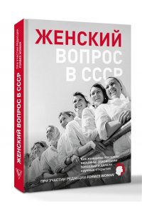 Редакция Forbes Woman Женский вопрос в СССР: Как женщины покоряли вершины, руководили заводами и делали научные открытия
