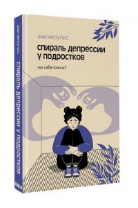 Мезулис Э. Спираль депрессии у подростков. Как себе помочь?