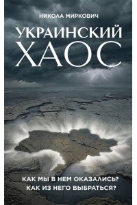 Миркович Н. Украинский хаос. Как мы в нем оказались? Как из него выбраться?