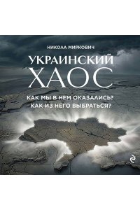 Миркович Н. Украинский хаос. Как мы в нем оказались? Как из него выбраться?
