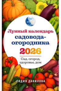 Данилова Л.В. Лунный календарь садовода-огородника 2026. Сад, огород, здоровье, дом