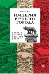 Кинг Р. Империя Вечного города: Краткая история Древнего Рима