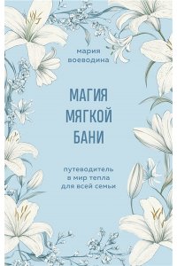 Воеводина М. Магия мягкой бани. Путеводитель в мир тепла для всей семьи
