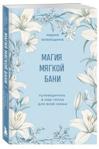 Воеводина М. Магия мягкой бани. Путеводитель в мир тепла для всей семьи