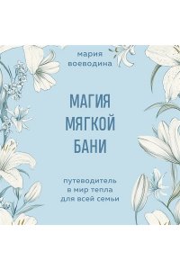 Воеводина М. Магия мягкой бани. Путеводитель в мир тепла для всей семьи