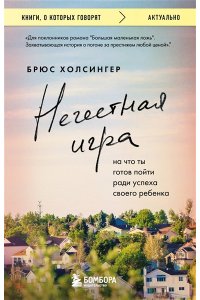 Холсингер Б. Нечестная игра. На что ты готов пойти ради успеха своего ребенка