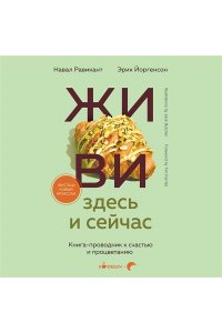 Равикант Н. ЖИВИ здесь и сейчас. Книга-проводник к счастью и процветанию