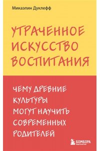 Микаэлин Д. Утраченное искусство воспитания. Чему древние культуры могут научить современных родителей
