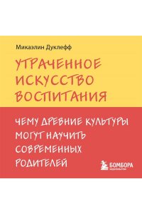 Микаэлин Д. Утраченное искусство воспитания. Чему древние культуры могут научить современных родителей