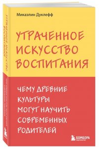 Микаэлин Д. Утраченное искусство воспитания. Чему древние культуры могут научить современных родителей