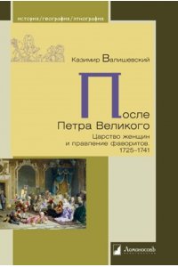 Валишевский К. После Петра Великого.Царство женщин и правление фаворитов.1725-1741