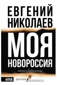 Николаев Е.В. МОЯ НОВОРОССИЯ. Записки добровольца