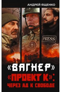 Ященко А.Н. ?Вагнер?. ?Проект К?: через ад к свободе
