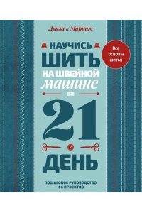 . Научись шить на швейной машине за 21 день. Пошаговое руководство и 6 проектов