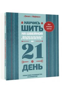 . Научись шить на швейной машине за 21 день. Пошаговое руководство и 6 проектов