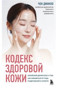 Джинхо Ч. Кодекс здоровой кожи. Корейский дерматолог о том, как избавиться от зуда, раздражений и сухости