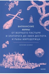 Осояну Н. Балканские мифы. От Волчьего пастыря и Златорога до Змея-Деспота и рыбы-миродержца