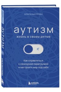 Быстрова О.Д. Аутизм: жизнь в своем ритме. Как справляться с сенсорной перегрузкой и настроить мир под себя