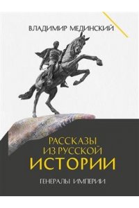 Мединский В.Р., под науч. ред. Никифорова Ю.А. Рассказы из русской истории. Генералы Империи. Книга шестая.-М.:Проспект,2025.