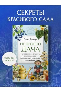 Траннуа П.Ф. Не просто дача. Проверенные методики, с которыми ваш участок станет ухоженным и урожайным