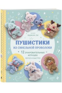 Ли Ю. Пушистики из синельной проволоки. 12 очаровательных игрушек легко и быстро