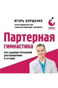 Борщенко И.А. Партерная гимнастика. Курс щадящих упражнений для позвоночника и суставов