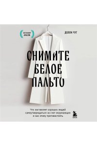 Чуг Д. Снимите белое пальто. Что заставляет хороших людей самоутверждаться за счет окружающих и как этому противостоять
