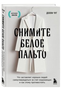 Чуг Д. Снимите белое пальто. Что заставляет хороших людей самоутверждаться за счет окружающих и как этому противостоять