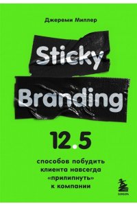 Миллер Д. Sticky Branding. 12,5 способов побудить клиента навсегда 