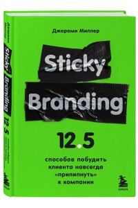 Миллер Д. Sticky Branding. 12,5 способов побудить клиента навсегда 