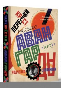 Лаврентьев А.Н., Барышева В.Е. Перекрестки русского авангарда. Родченко, Степанова и их круг