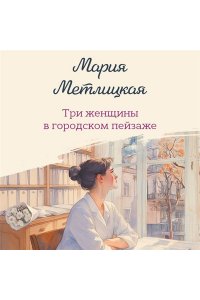 Метлицкая М. Три женщины в городском пейзаже