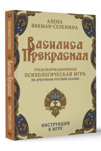 Викман-Селенина Алена Василиса Прекрасная. Трансформационная психологическая игра по архетипам русской сказки