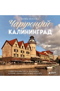 Железова М.С. Чарующий Калининград. Самые красивые места края янтаря, которые обязательно нужно посетить