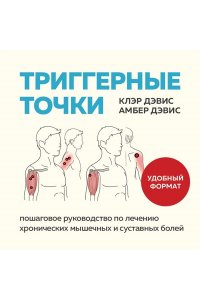 Дэвис К., Дэвис А. Триггерные точки. Пошаговое руководство по лечению хронических мышечных и суставных болей (мягкая обложка)