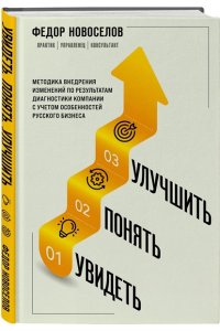 Новоселов Ф.А. Увидеть. Понять. Улучшить. Методика внедрения изменений, по результатам диагностики компании, с учетом особенностей русского бизнеса