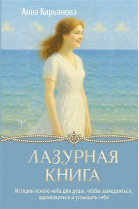 Кирьянова Анна Лазурная книга. Истории ясного неба для души, чтобы замедлиться, вдохновиться и услышать себя