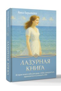Кирьянова Анна Лазурная книга. Истории ясного неба для души, чтобы замедлиться, вдохновиться и услышать себя