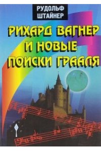 Штайнер Р. Рихард Вагнер и новые поиски Грааля