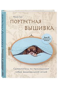 Портретная вышивка. Самоучитель по ?рисованию? собак вышивальной иглой (чихуахуа)