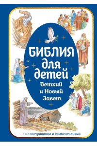 Библия для детей. Ветхий и Новый Завет с иллюстрациями и комментариями