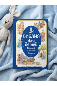 Библия для детей. Ветхий и Новый Завет с иллюстрациями и комментариями