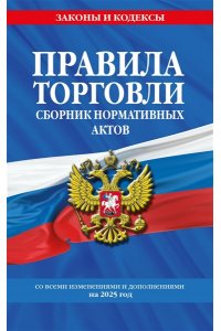 Правила торговли. Сборник нормативных актов со всеми изм. и доп. на 2025 год