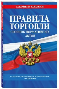 Правила торговли. Сборник нормативных актов со всеми изм. и доп. на 2025 год
