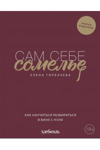 Горбачева Е.М. Сам себе сомелье. Как научиться разбираться в вине с нуля. Новое издание.