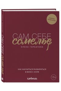 Горбачева Е.М. Сам себе сомелье. Как научиться разбираться в вине с нуля. Новое издание.
